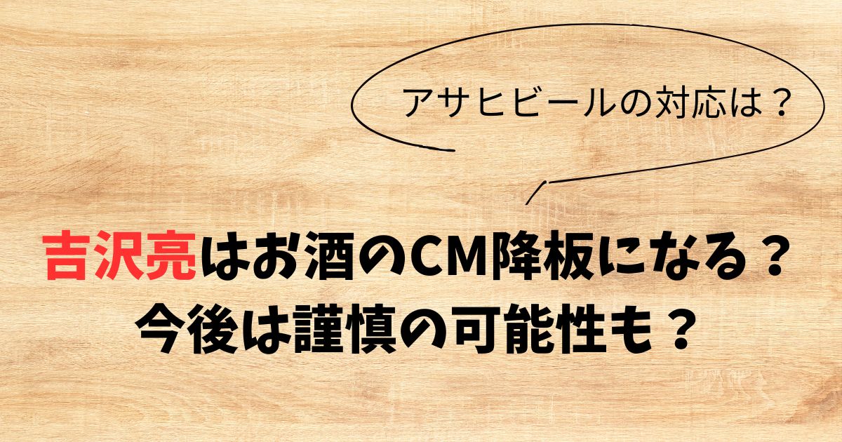 吉沢亮はお酒のCM降板になる？今後は謹慎の可能性もある？