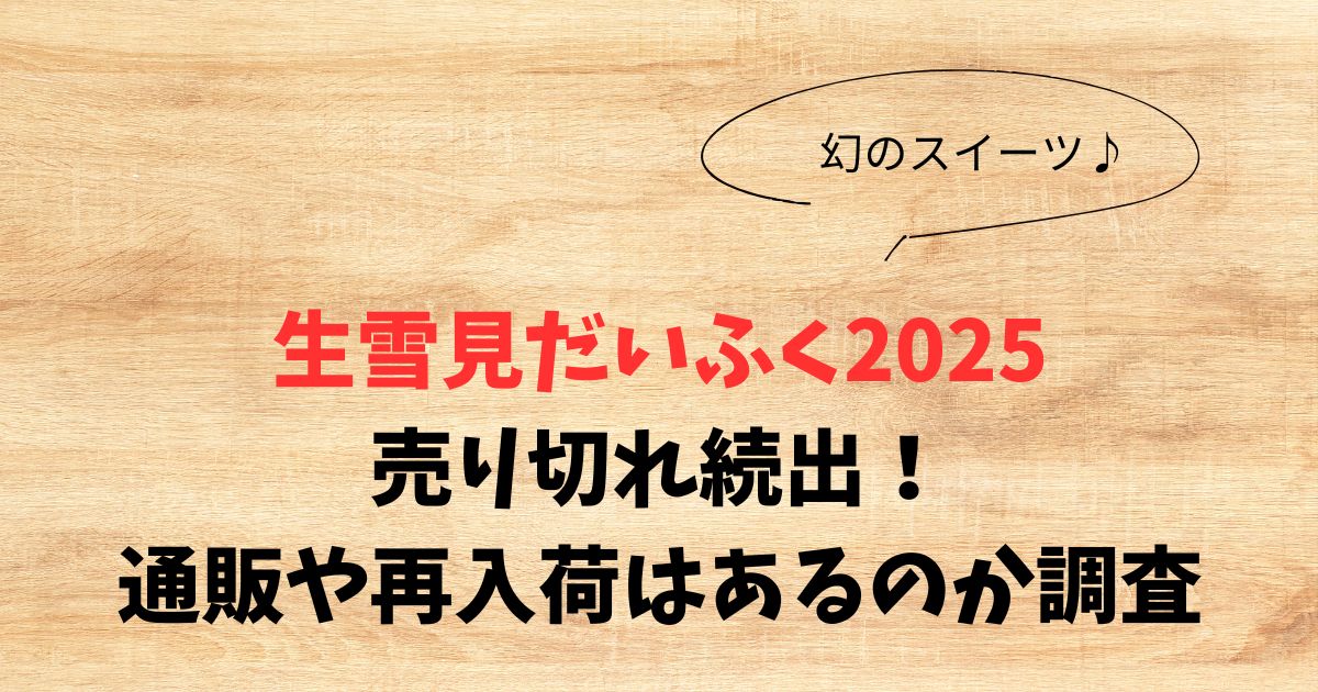 生雪見だいふく2025が売り切れ続出！通販や再入荷はあるのか調査