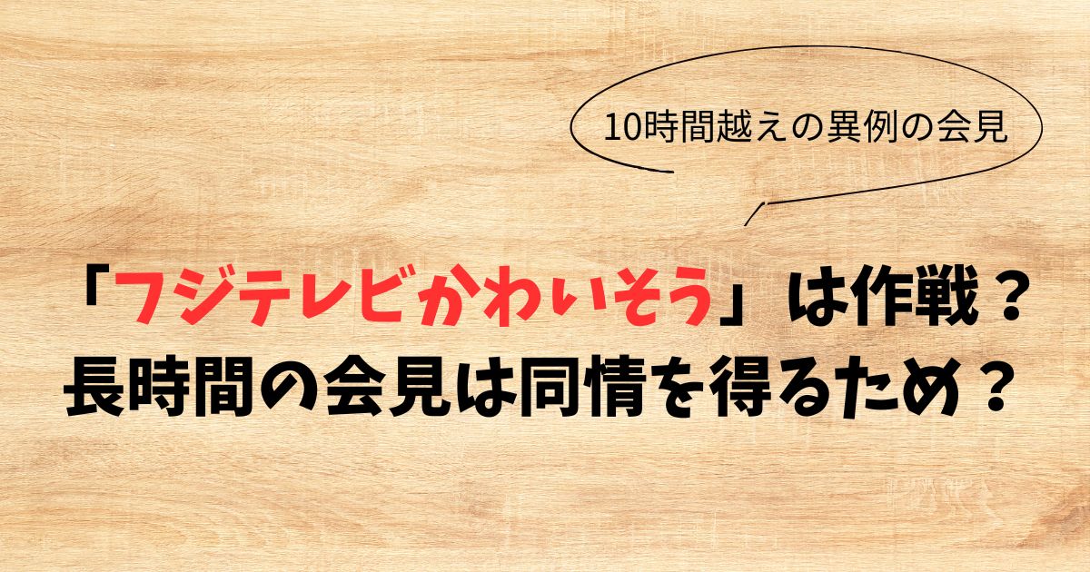 「フジテレビかわいそう」は作戦？長時間の会見は同情を得るため？