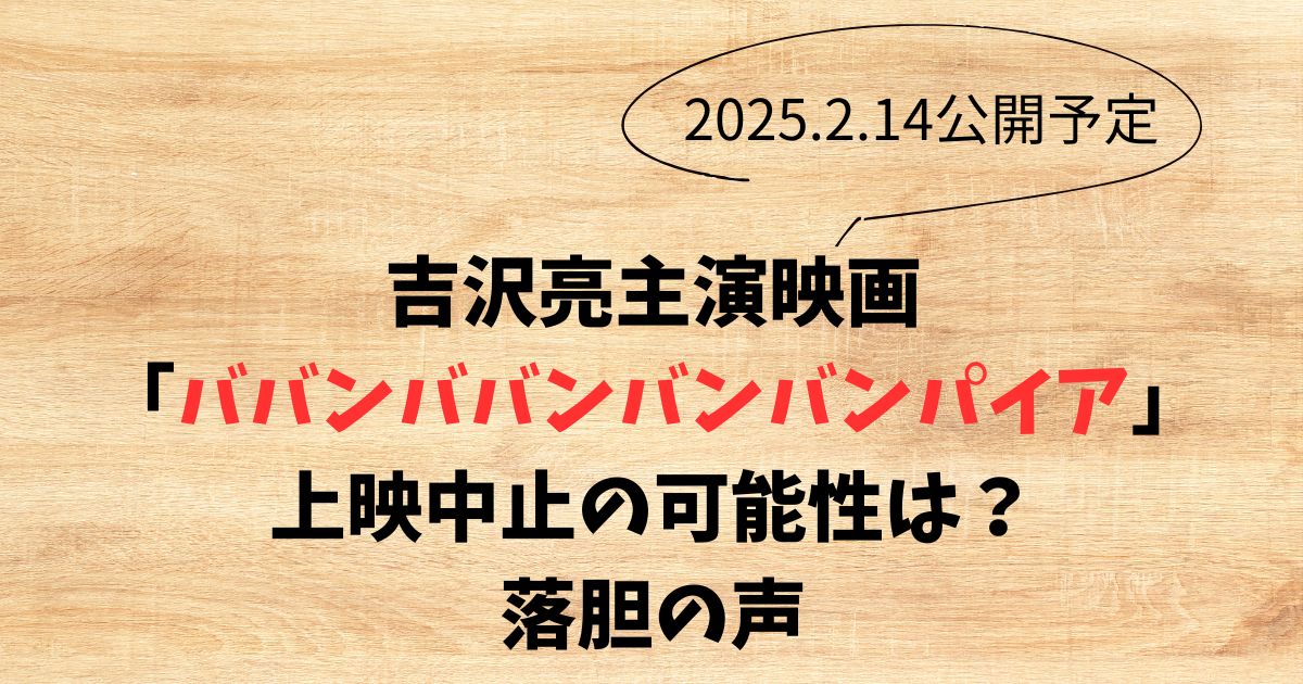 吉沢亮主演映画「ババンババンバンバンパイア」は上映中止？落胆の声