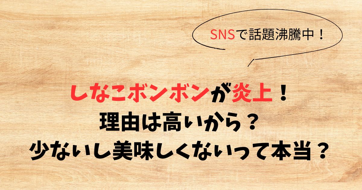 しなこボンボン炎上理由は高いから！少ないし美味しくないのは本当？