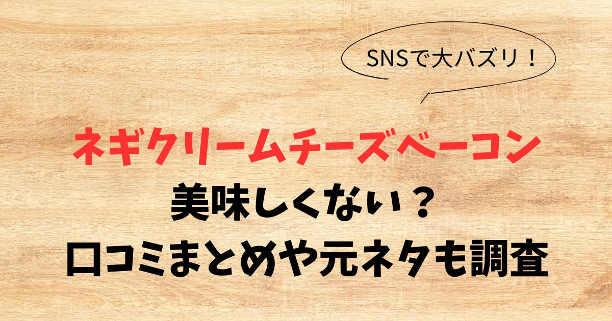 ネギクリームチーズベーコンはまずい？口コミまとめや元ネタも調査