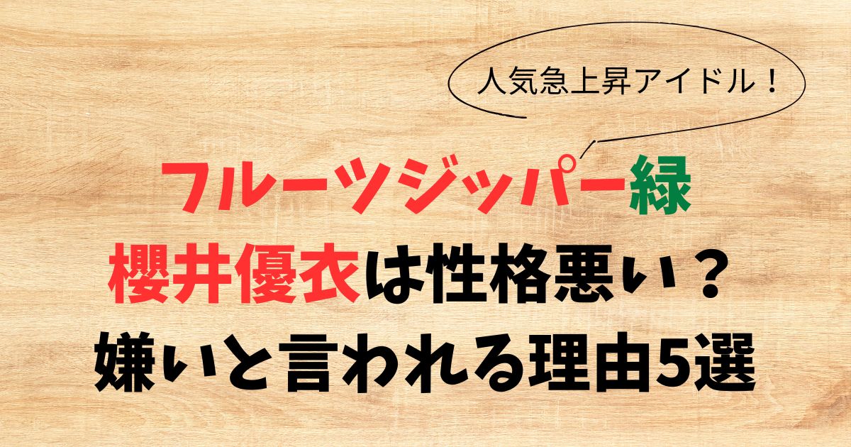 フルーツジッパー緑(櫻井優衣)は性格悪い？嫌いと言われる理由5選