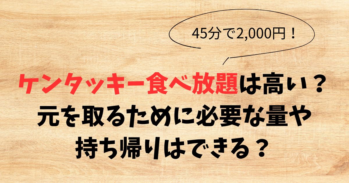 ケンタッキー食べ放題は高い？元を取るために必要な量や持ち帰りは？