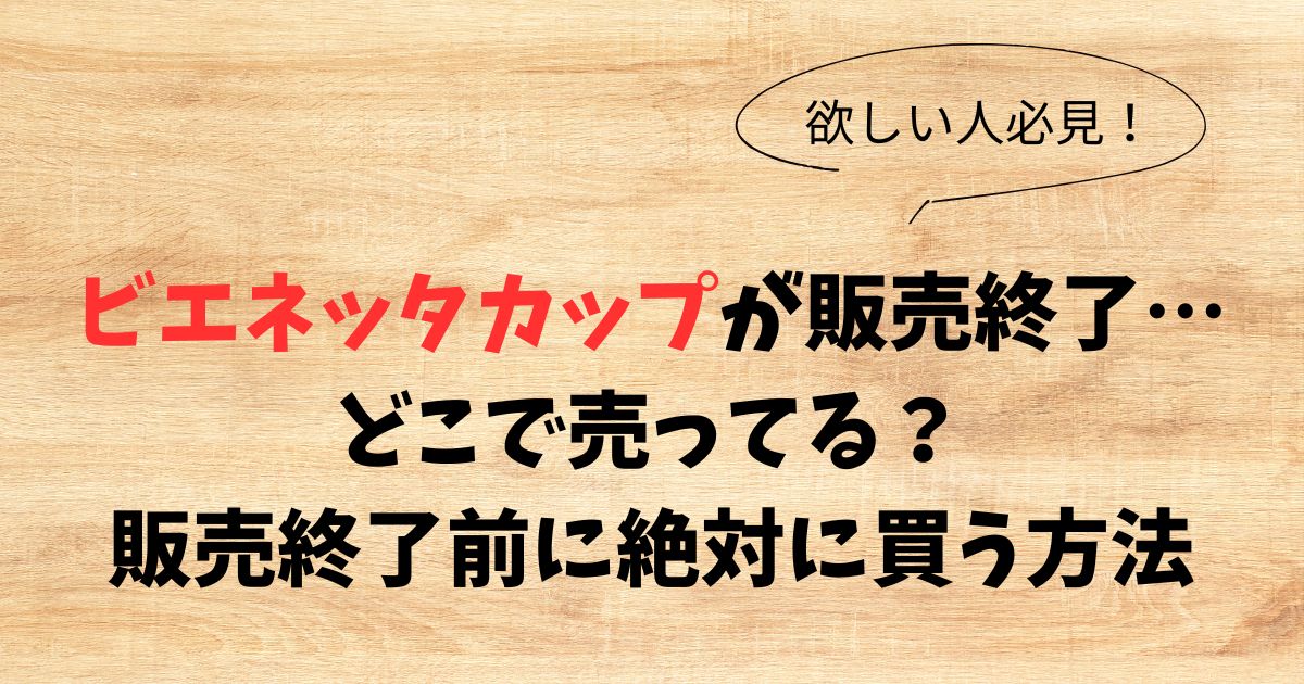 【必見】ビエネッタカップはどこで売ってる？販売終了前に絶対に買う方法