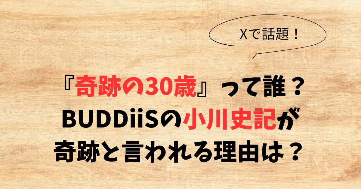 『奇跡の30歳』って誰？BUDDiiSの小川史記が奇跡と言われる理由は？