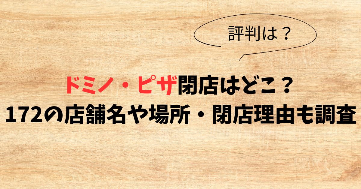 ドミノ・ピザ閉店はどこ？172の店舗名や場所・閉店理由も調査