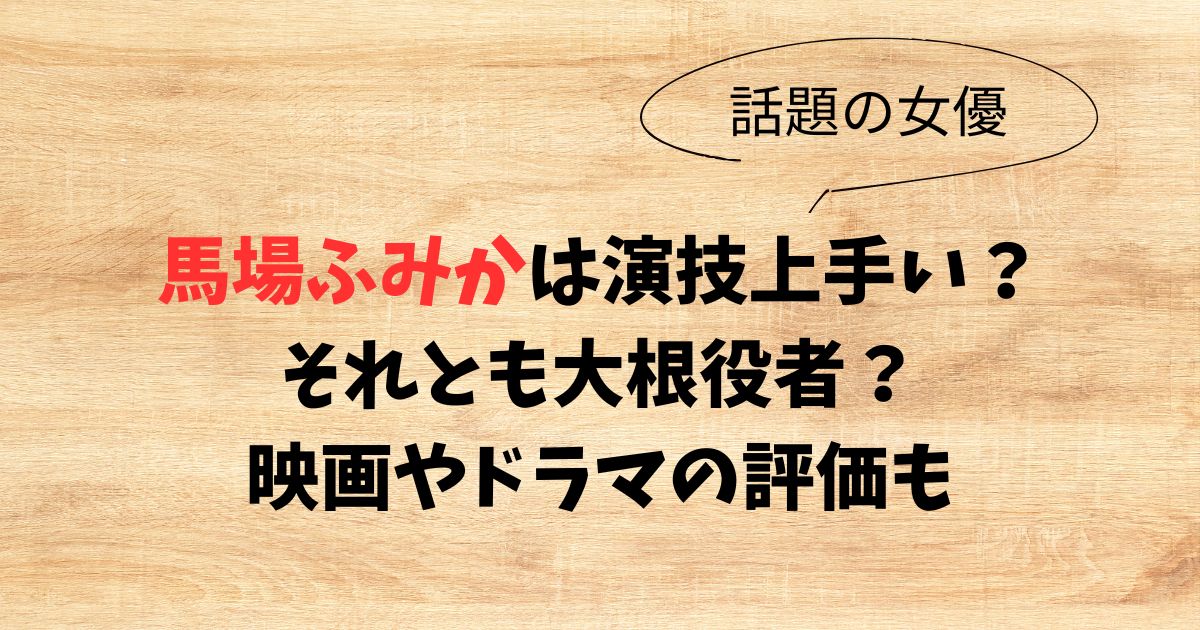 馬場ふみかは演技上手い？それとも大根役者？映画やドラマの評価も