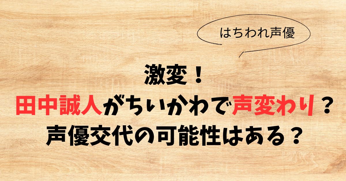 【激変】田中誠人がちいかわで声変わり？声優交代の可能性はある？