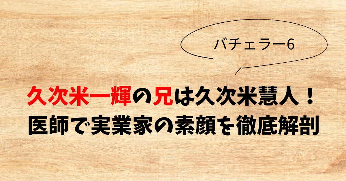 久次米一輝の兄は久次米慧人！医師で実業家の素顔を徹底解剖