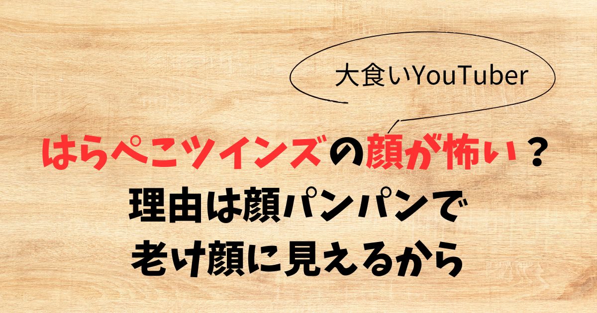 はらぺこツインズの顔が怖い？理由は顔パンパンで老け顔に見えるから