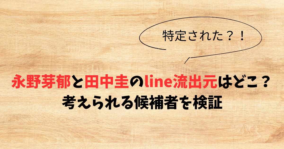 永野芽郁と田中圭のline流出元はどこ？考えられる候補者を検証
