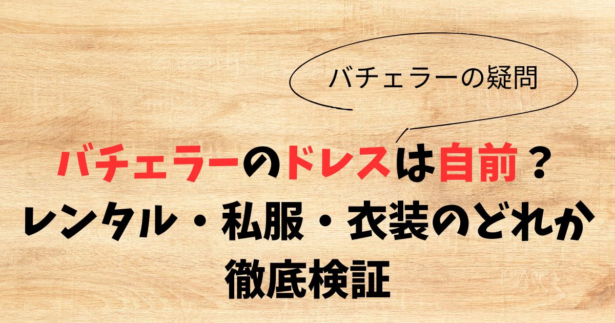 バチェラーのドレスは自前？レンタル・私服・衣装のどれか徹底検証