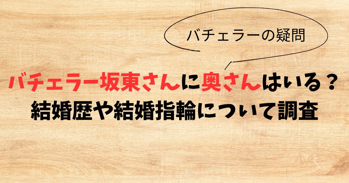 バチェラー坂東さんに奥さんはいる？結婚歴や結婚指輪について調査