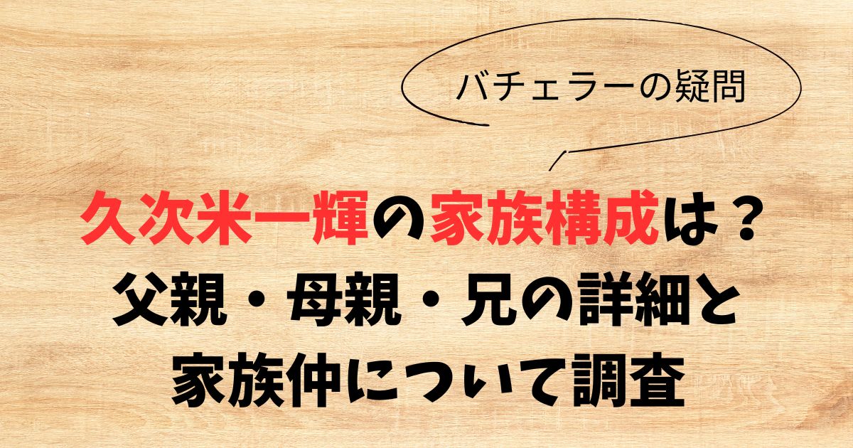 久次米一輝の家族構成は？父親・母親・兄の詳細と家族仲について調査