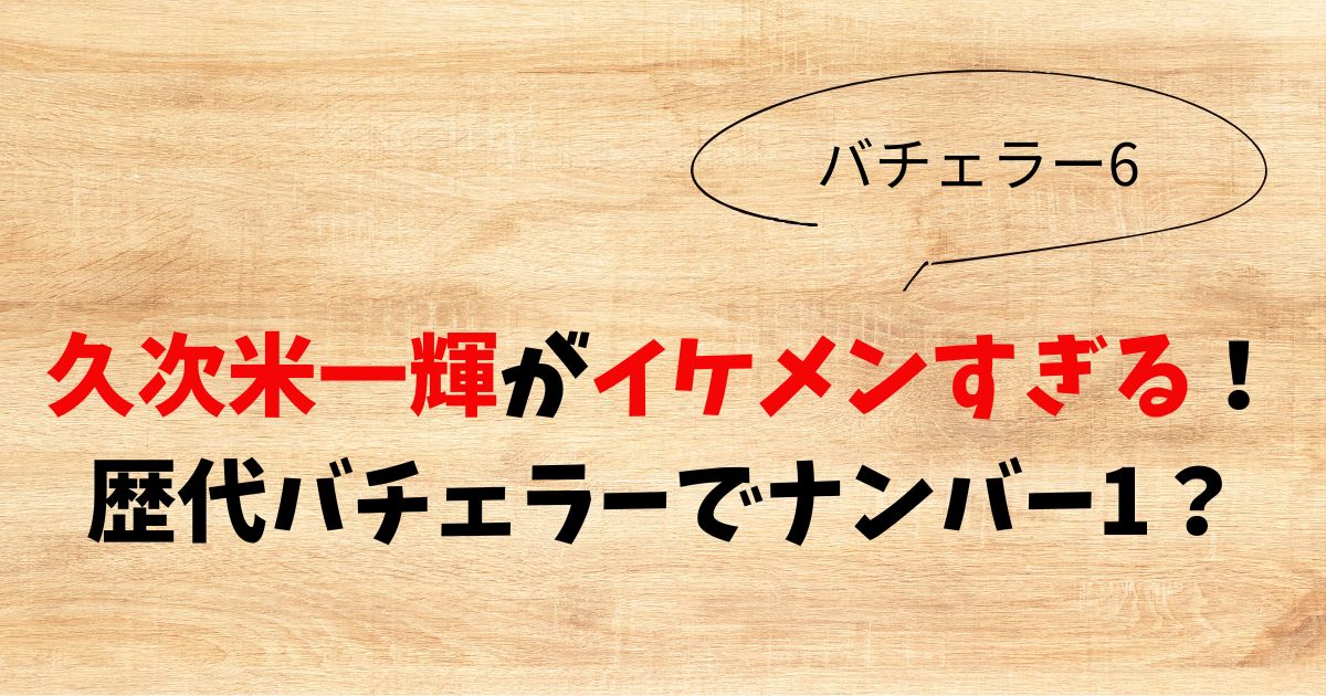 【画像】久次米一輝がイケメンすぎる！歴代バチェラーでナンバー1？
