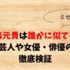 大森元貴は誰かに似てる？15人の芸人や女優・俳優の画像で徹底検証