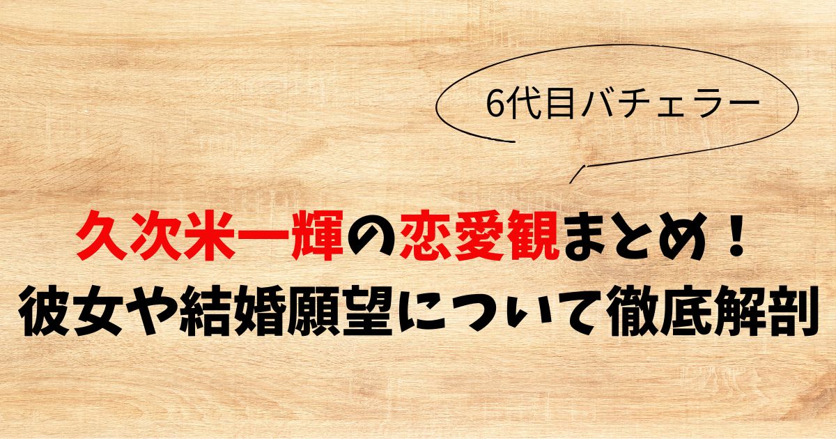 久次米一輝の恋愛観まとめ！彼女や結婚願望について徹底解剖
