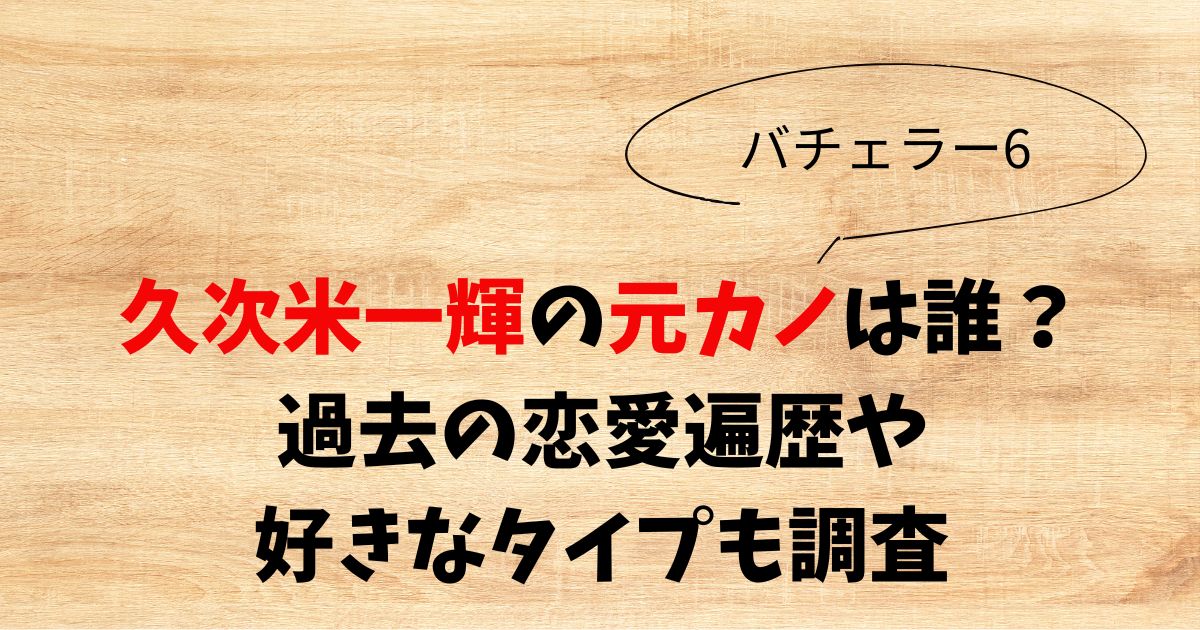 久次米一輝元カノは誰？過去の恋愛遍歴や好きなタイプも調査