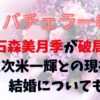 バチェラー6石森美月季が破局？久次米一輝との現在や結婚についても