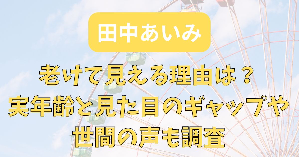 田中あいみは老けてる？実年齢と見た目のギャップや世間の声も調査