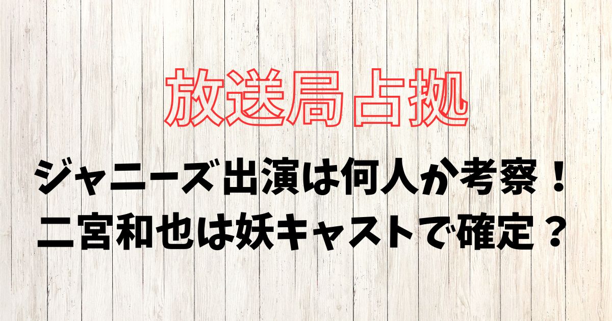 放送局占拠にジャニーズ出演は何人？二宮和也は妖キャストで確定？