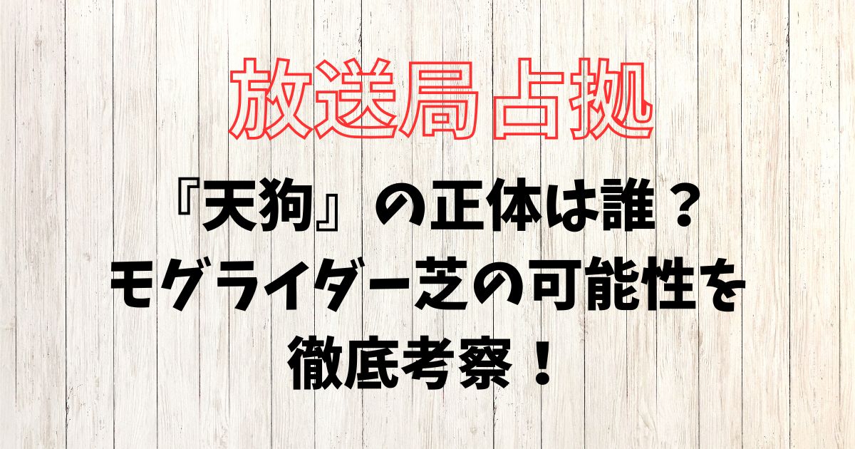 放送局占拠『天狗』の正体は誰？モグライダー芝の可能性を徹底考察！