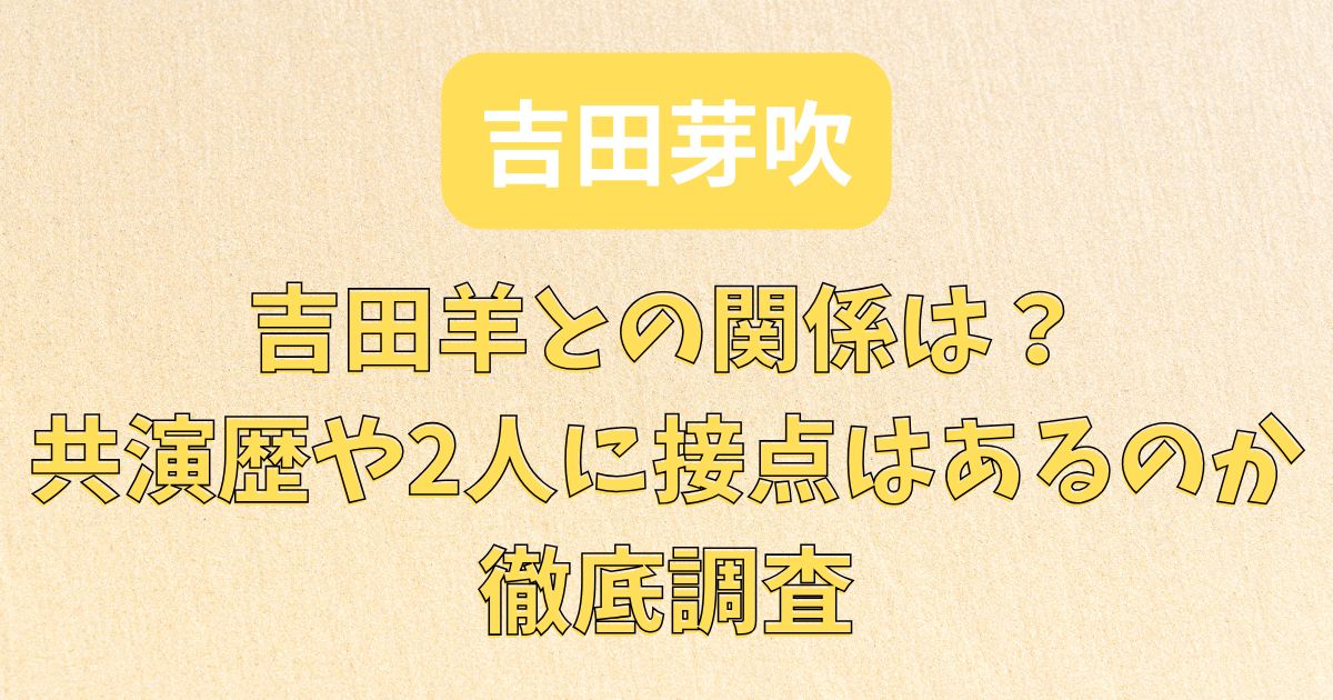 吉田芽吹と吉田羊の関係は？共演歴や2人に接点はあるのか徹底調査