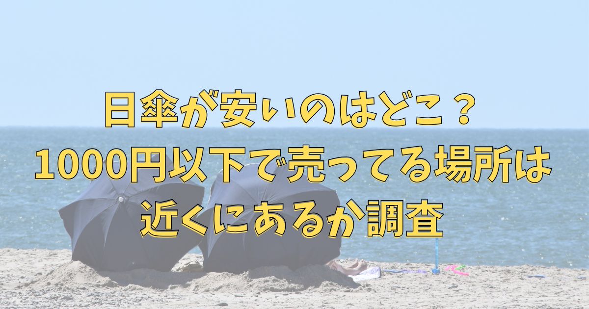 日傘が安いのはどこ？1000円以下で売ってる場所は近くにあるか調査