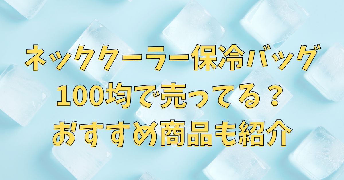ネッククーラー保冷バッグは100均で売ってる？おすすめ商品も紹介