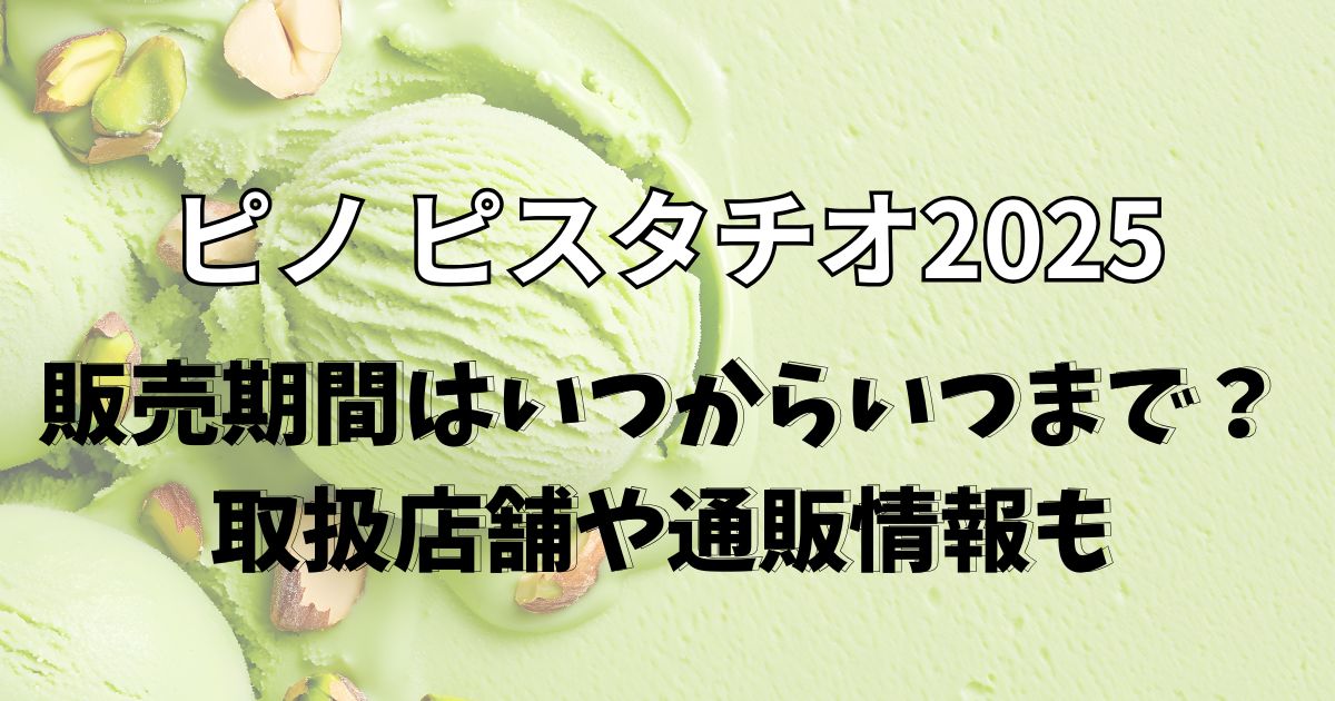 ピノピスタチオ2025販売期間はいつからいつまで？取扱店舗や通販も