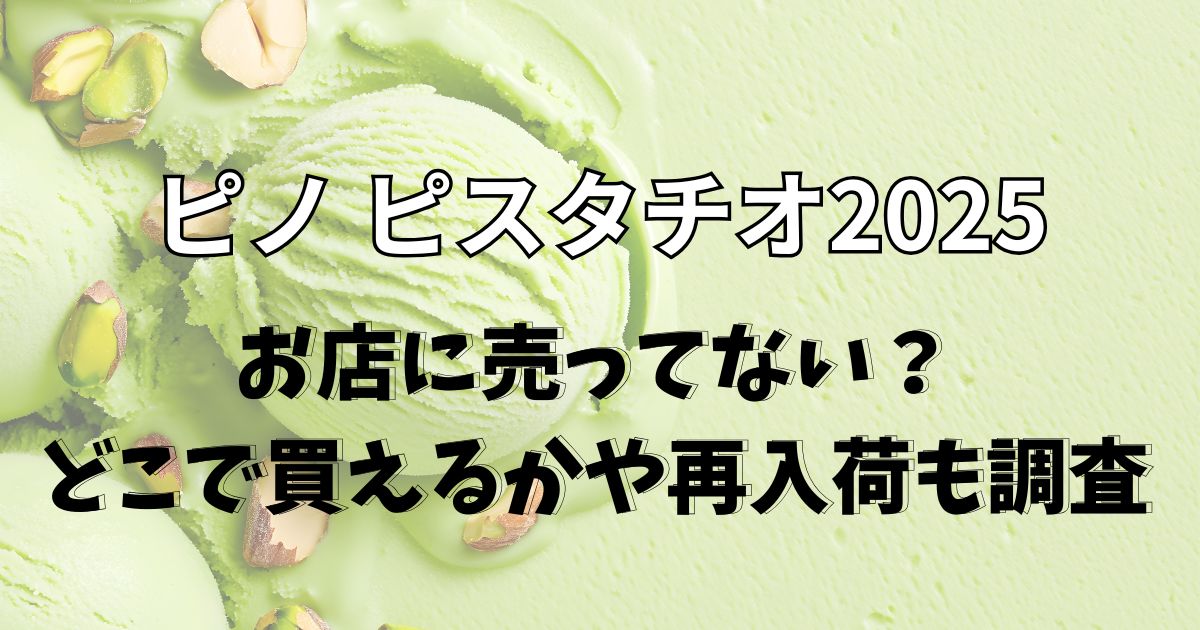 ピノピスタチオ2025が売ってない？どこで買えるかや再入荷も調査