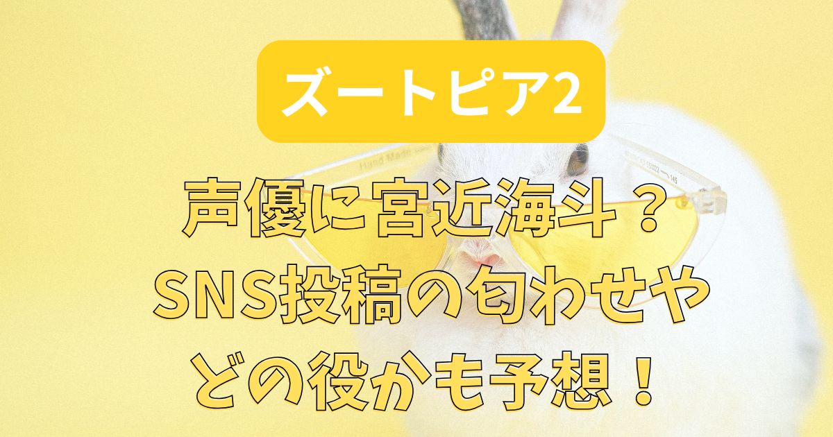 ズートピア2の声優に宮近海斗？SNS投稿の匂わせやどの役かも予想！