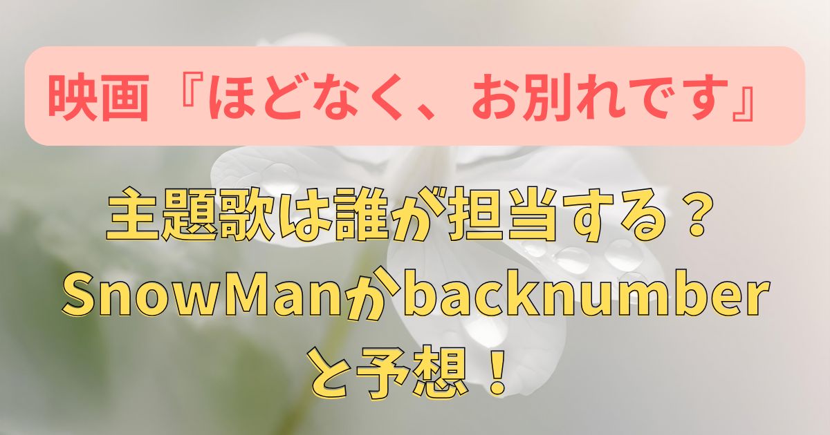 「ほどなく、お別れです」主題歌は誰？SnowManかbacknumberと予想！