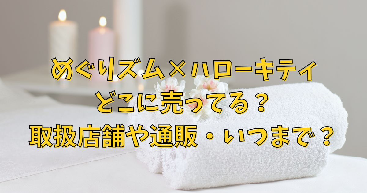 めぐりズム×ハローキティどこに売ってる？取扱店舗や通販・いつまで？