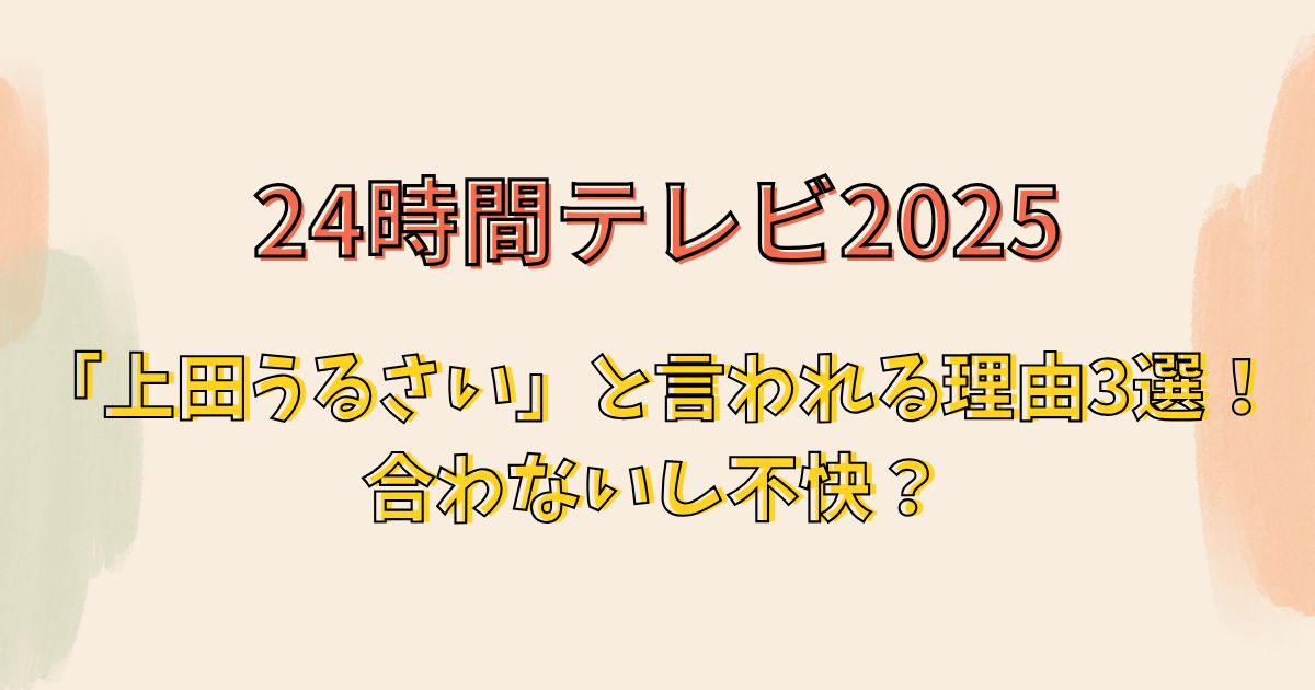 24時間テレビ2025「上田うるさい」と言われる理由3選！合わないし不快？