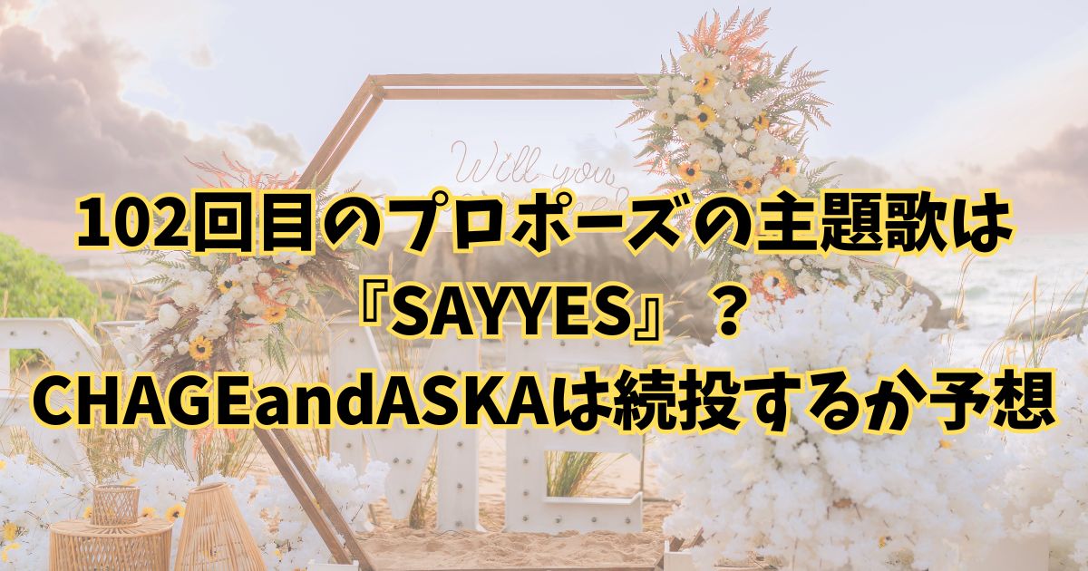 102回目のプロポーズの主題歌はSAYYES？CHAGEandASKAは続投するか予想