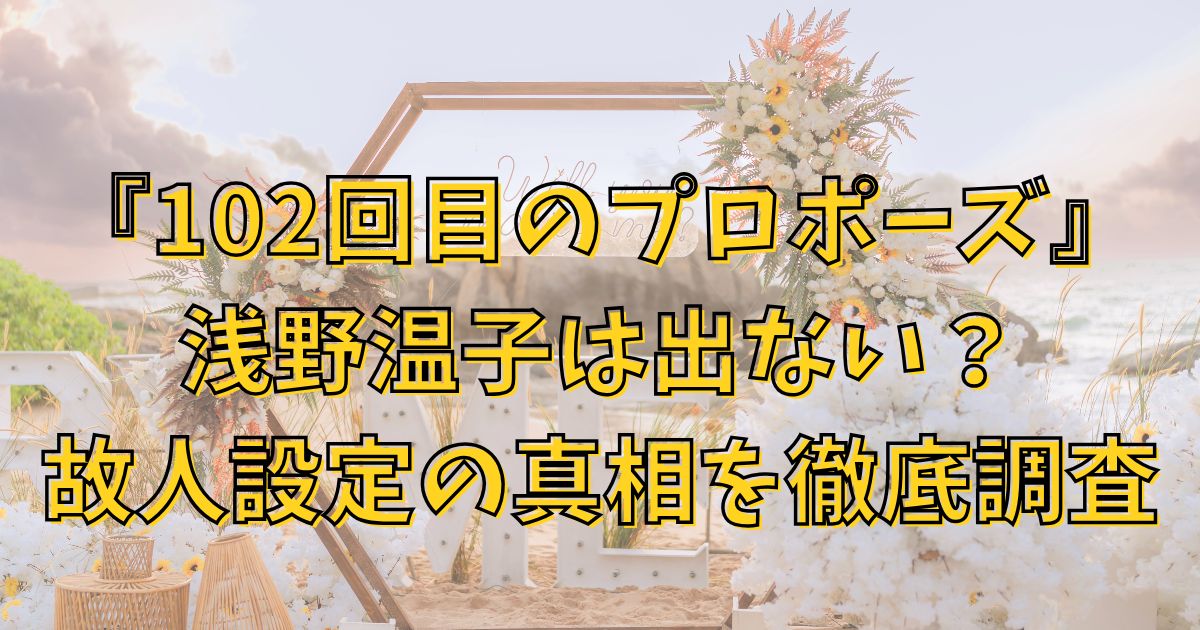 102回目のプロポーズに浅野温子出ない？故人設定の真相を徹底調査