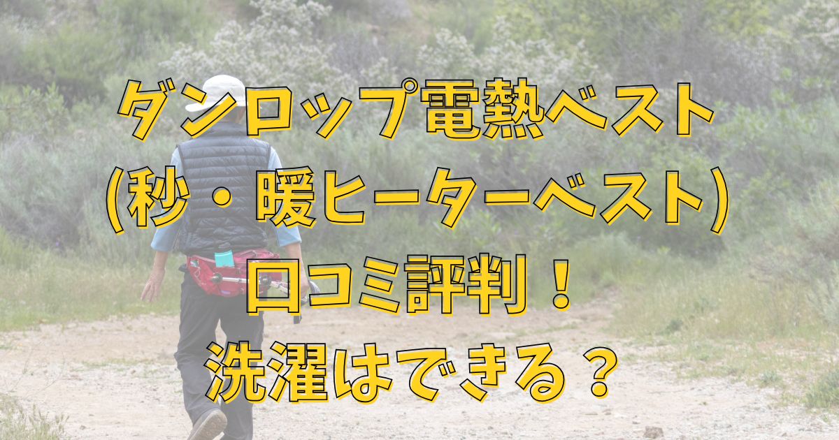 ダンロップ電熱ベスト(秒・暖ヒーターベスト)の口コミ評判！洗濯はできる？