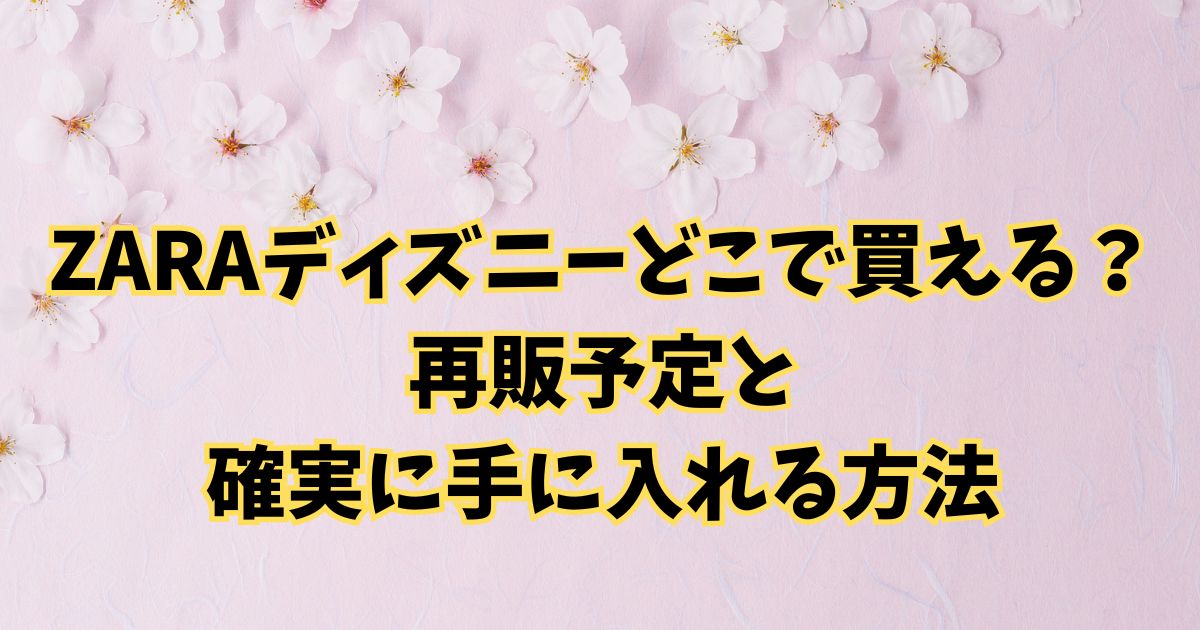 ZARAディズニーどこで買える？再販予定と確実に手に入れる方法